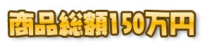 賞品総額150万円